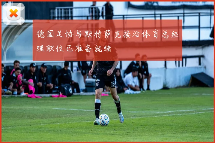 德国足协与默特萨克接洽体育总经理职位已准备就绪