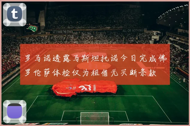 罗马诺透露马斯坦托诺今日完成佛罗伦萨体检仅为租借无买断条款