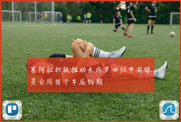 塞阿拉积极推动米内罗回归申花球员合同将于年底到期